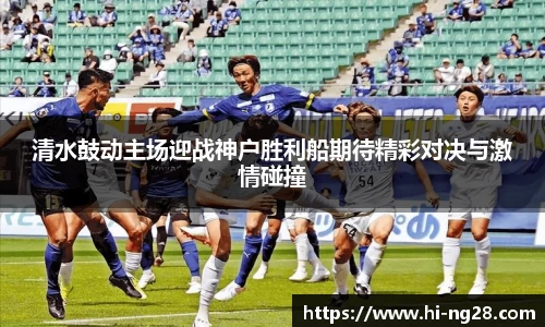 清水鼓动主场迎战神户胜利船期待精彩对决与激情碰撞